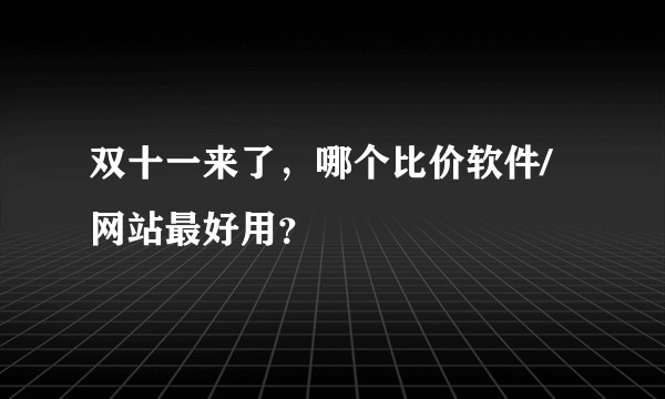 双十一来了，哪个比价软件/网站最好用？
