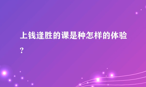 上钱逢胜的课是种怎样的体验？