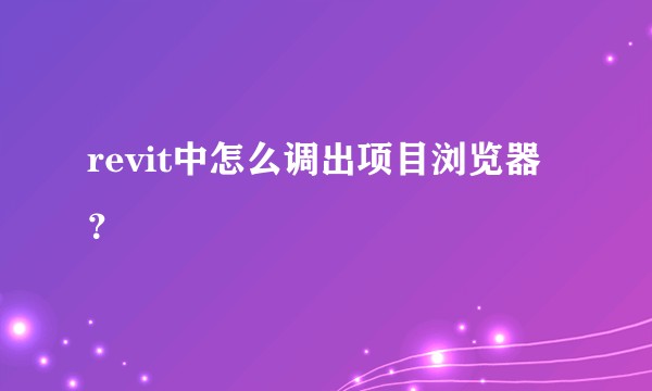revit中怎么调出项目浏览器？