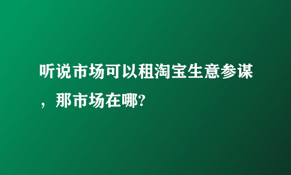 听说市场可以租淘宝生意参谋，那市场在哪?
