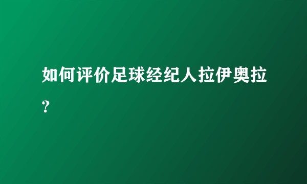 如何评价足球经纪人拉伊奥拉？