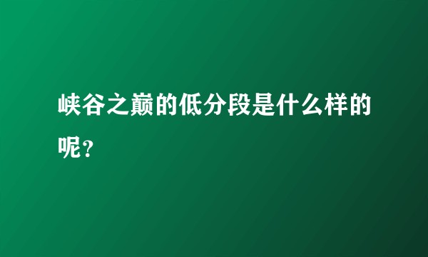 峡谷之巅的低分段是什么样的呢？