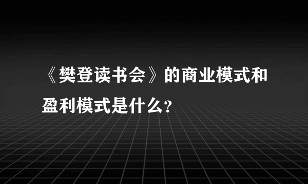 《樊登读书会》的商业模式和盈利模式是什么？