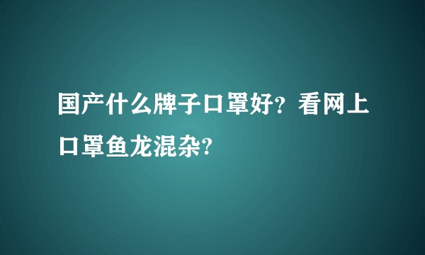 国产什么牌子口罩好？看网上口罩鱼龙混杂?