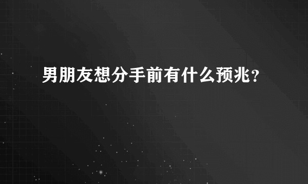 男朋友想分手前有什么预兆？