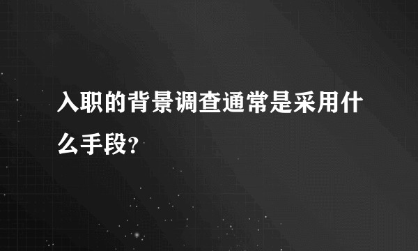 入职的背景调查通常是采用什么手段?