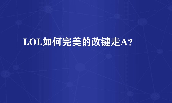 LOL如何完美的改键走A？
