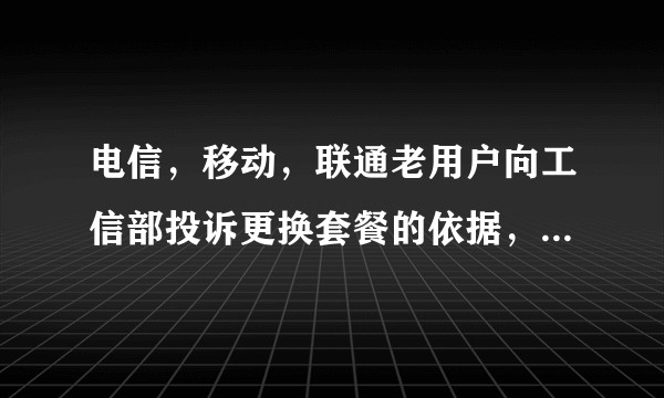 电信，移动，联通老用户向工信部投诉更换套餐的依据，流程是啥？