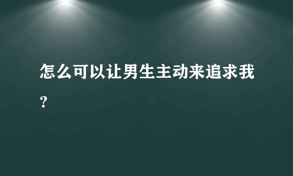 怎么可以让男生主动来追求我？