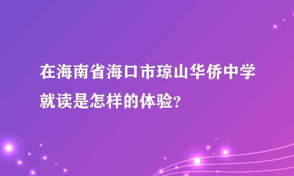 在海南省海口市琼山华侨中学就读是怎样的体验?
