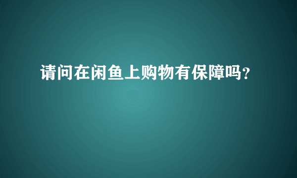 请问在闲鱼上购物有保障吗？