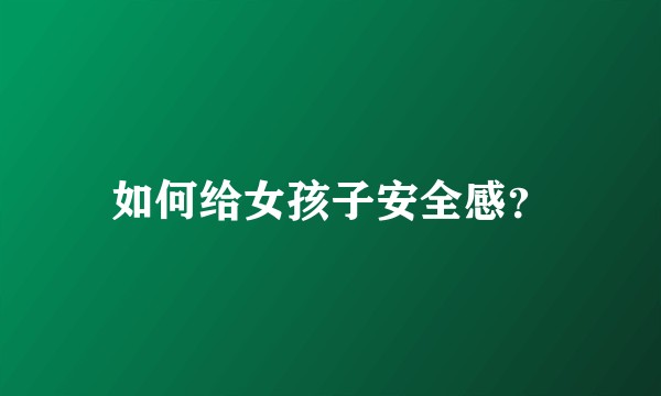 如何给女孩子安全感？