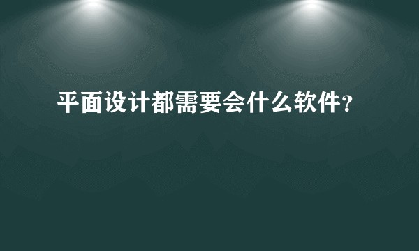 平面设计都需要会什么软件？