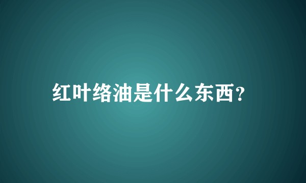 红叶络油是什么东西?