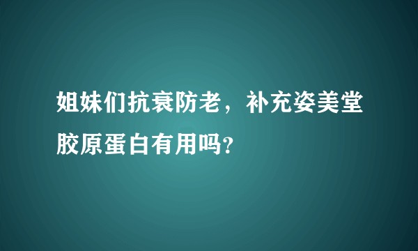 姐妹们抗衰防老，补充姿美堂胶原蛋白有用吗？