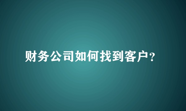 财务公司如何找到客户?