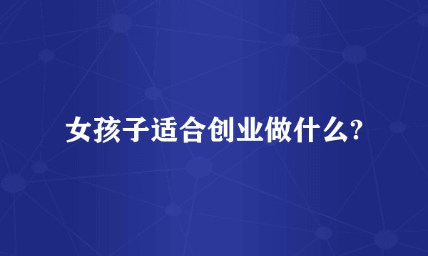 女孩子适合创业做什么?
