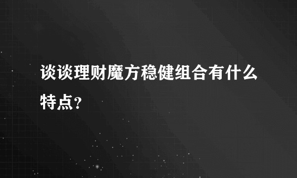 谈谈理财魔方稳健组合有什么特点？
