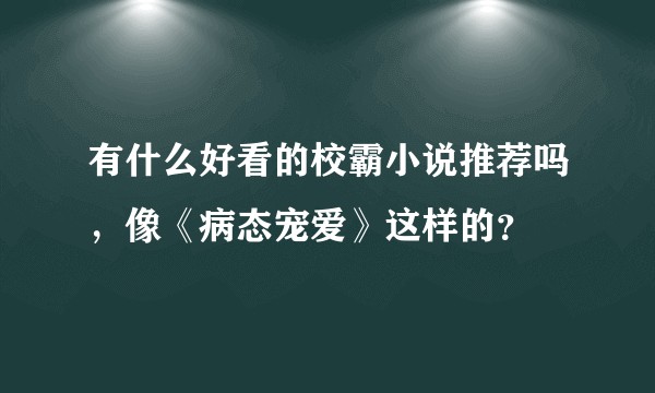 有什么好看的校霸小说推荐吗，像《病态宠爱》这样的？