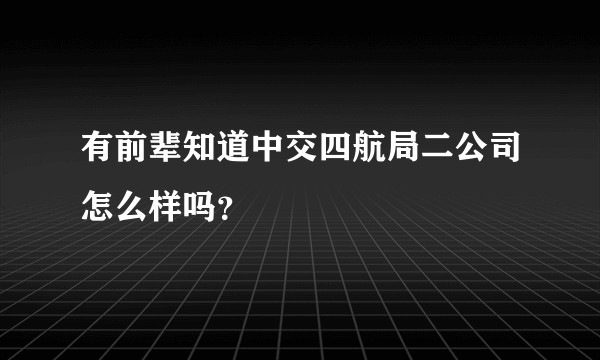 有前辈知道中交四航局二公司怎么样吗？