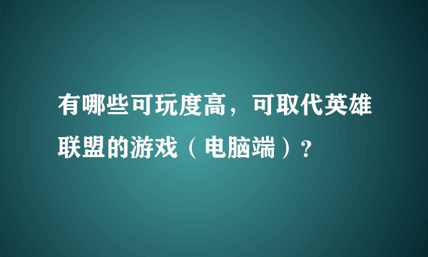 有哪些可玩度高，可取代英雄联盟的游戏（电脑端）？
