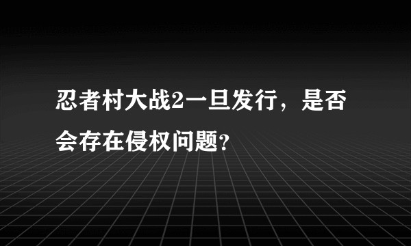 忍者村大战2一旦发行,是否会存在侵权问题?
