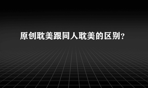 原创耽美跟同人耽美的区别？
