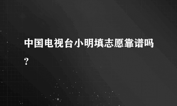 中国电视台小明填志愿靠谱吗？