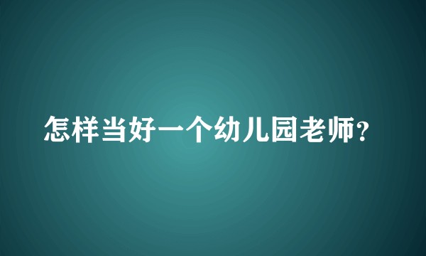怎样当好一个幼儿园老师？