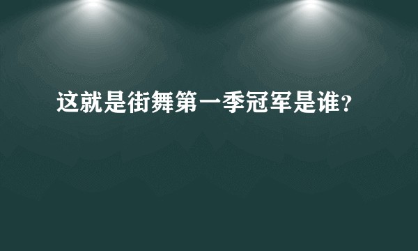 这就是街舞第一季冠军是谁？