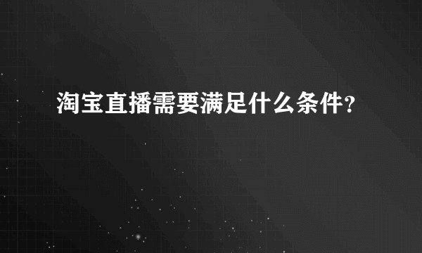淘宝直播需要满足什么条件？