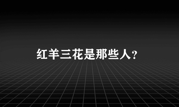 红羊三花是那些人？