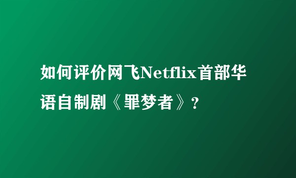 如何评价网飞Netflix首部华语自制剧《罪梦者》？
