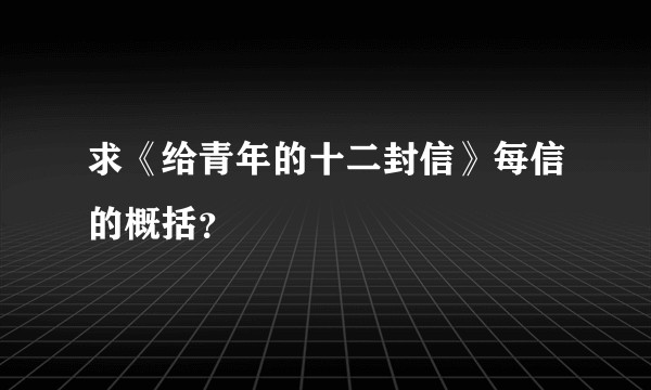 求《给青年的十二封信》每信的概括?