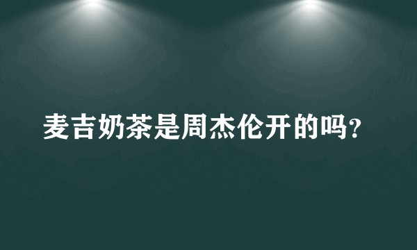 麦吉奶茶是周杰伦开的吗？
