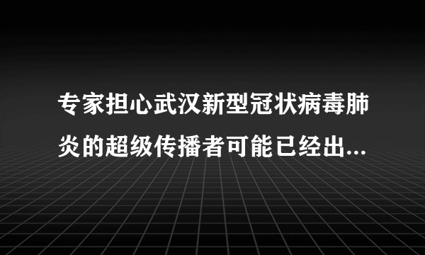专家担心武汉新型冠状病毒肺炎的超级传播者可能已经出现，什么是「超级传播者」，会带来怎样的影响？