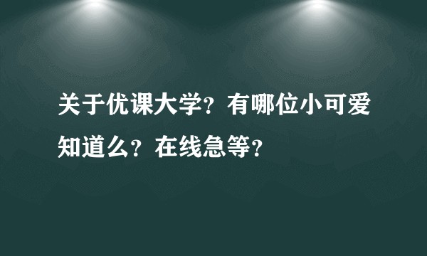 关于优课大学?有哪位小可爱知道么?在线急等?