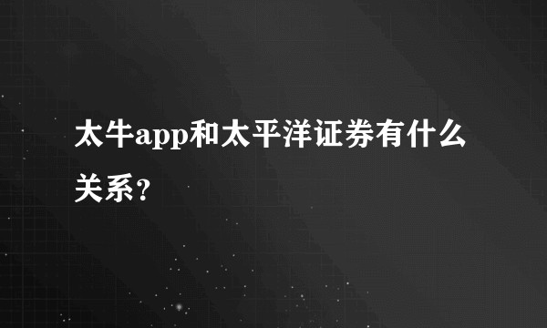 太牛app和太平洋证券有什么关系？