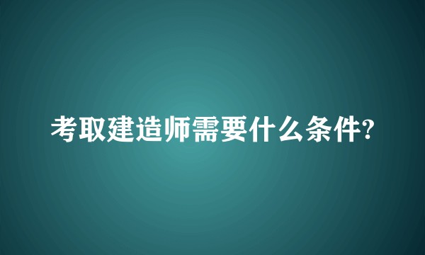 考取建造师需要什么条件?