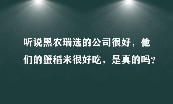 听说黑农瑞选的公司很好，他们的蟹稻米很好吃，是真的吗？