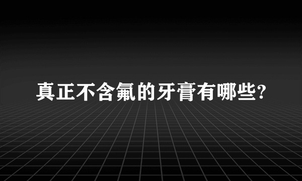 真正不含氟的牙膏有哪些?