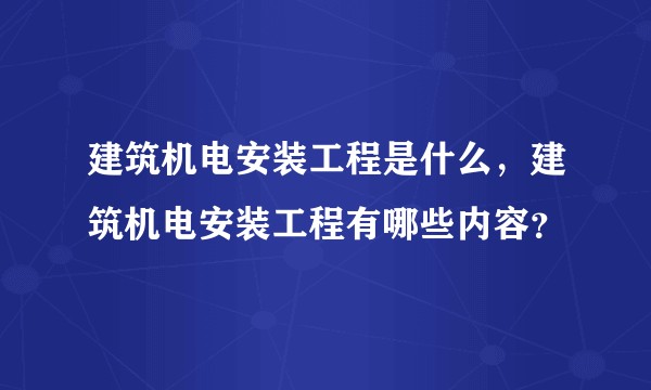 建筑机电安装工程是什么，建筑机电安装工程有哪些内容？