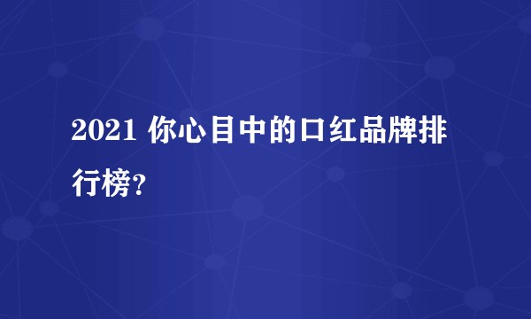 2021 你心目中的口红品牌排行榜？