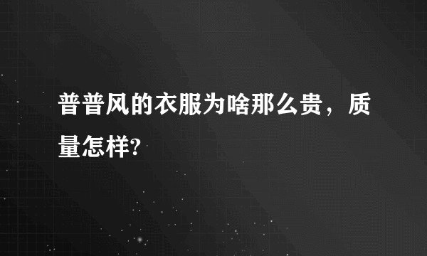 普普风的衣服为啥那么贵，质量怎样?