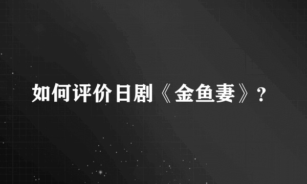 如何评价日剧《金鱼妻》？