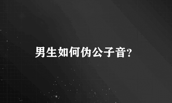 男生如何伪公子音？
