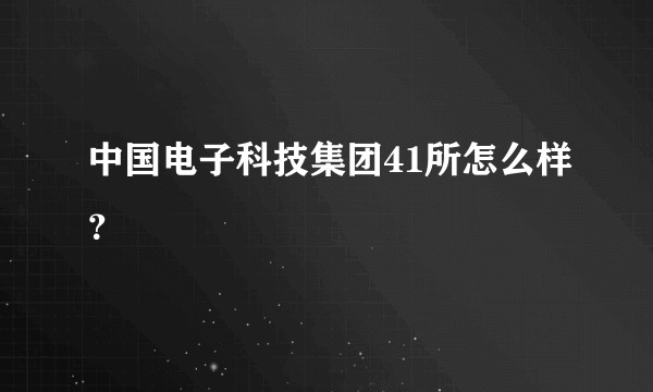 中国电子科技集团41所怎么样？