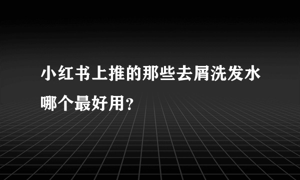 小红书上推的那些去屑洗发水哪个最好用？