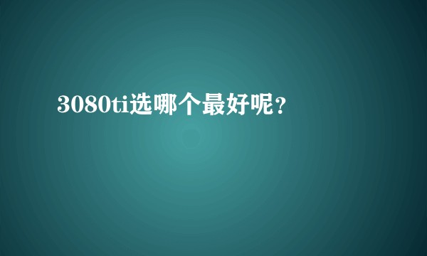 3080ti选哪个最好呢？