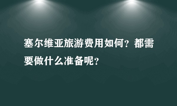 塞尔维亚旅游费用如何?都需要做什么准备呢?